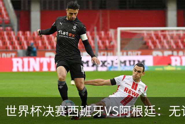 世界杯决赛西班牙VS阿根廷：无论谁赢，世界杯都属于拉玛西亚