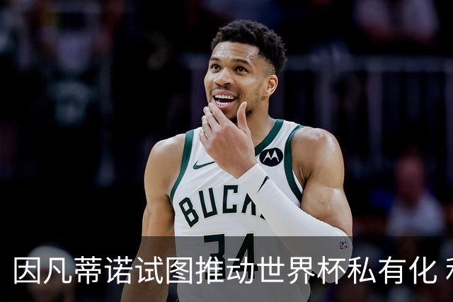 因凡蒂诺试图推动世界杯私有化 利益团体涉及特朗普家族