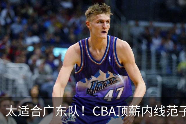 太适合广东队！CBA顶薪内线范子铭求交易，朱芳雨被迫3换1要凉？