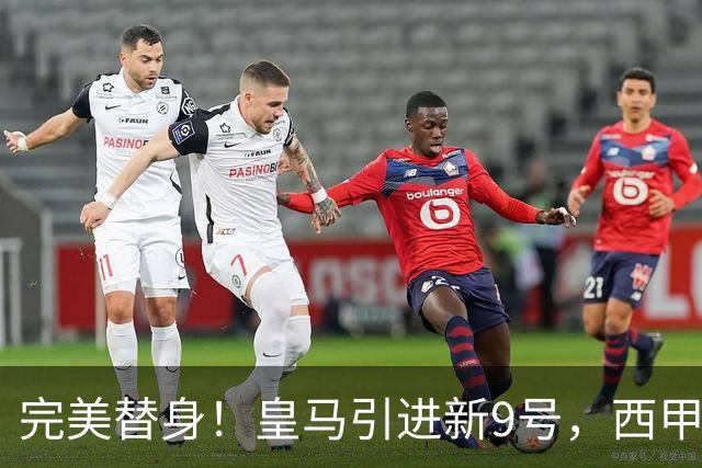 完美替身！皇马引进新9号，西甲射手解约金2500万，只等穆帅点头！