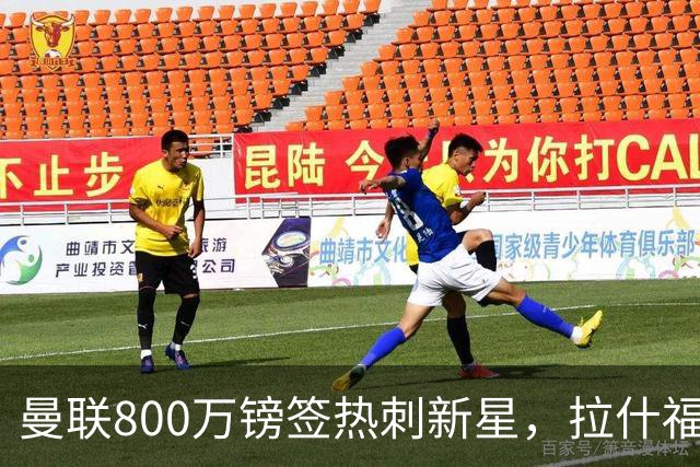 曼联800万镑签热刺新星，拉什福德被指愿回归训练、与卡里克关系积极