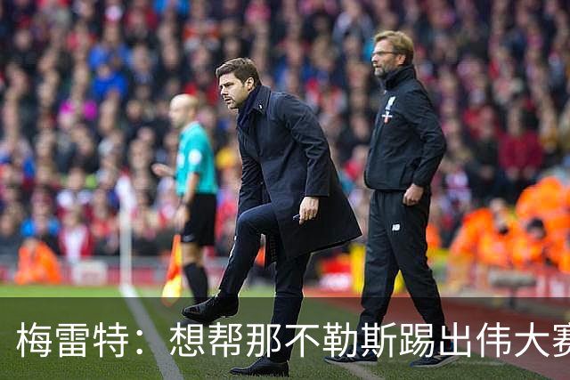 梅雷特：想帮那不勒斯踢出伟大赛季，在欧冠中尽可能走得更远