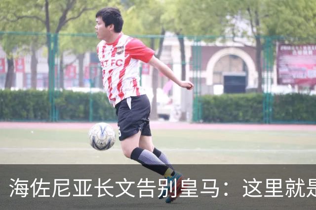 海佐尼亚长文告别皇马：这里就是我的家 你们让我成为真正的赢家
