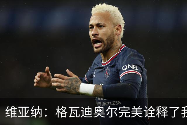 维亚纳：格瓦迪奥尔完美诠释了我们对后卫的期望，祝贺他签下新约