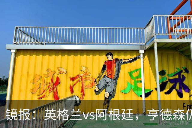 镜报：英格兰vs阿根廷，亨德森仍将出现在替补席为球队助威