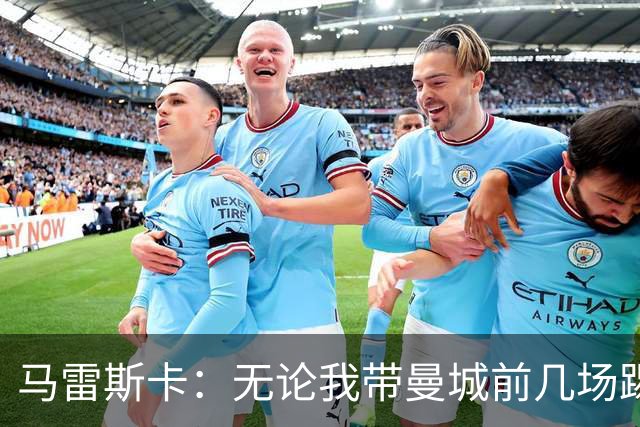 马雷斯卡：无论我带曼城前几场踢得怎么样，人们都会拿我和瓜帅比