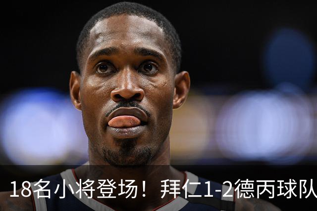 18名小将登场！拜仁1-2德丙球队韦恩 比朔夫点射乌尔赖希“下蛋”