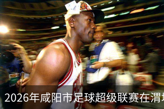 2026年咸阳市足球超级联赛在渭城开赛