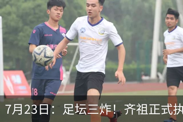 7月23日：足坛三炸！齐祖正式执教法国队，西甲怒怼FIFA扩军，皇马全力追逐罗德里